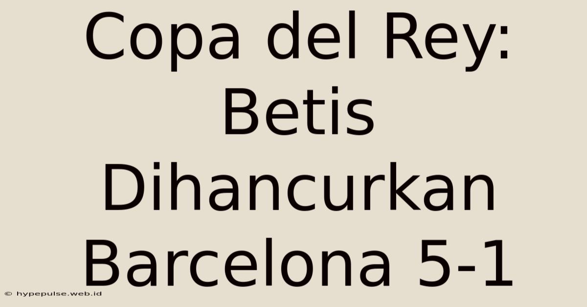 Copa Del Rey: Betis Dihancurkan Barcelona 5-1