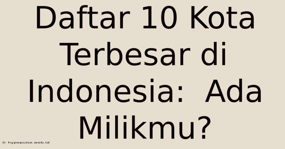 Daftar 10 Kota Terbesar Di Indonesia:  Ada Milikmu?