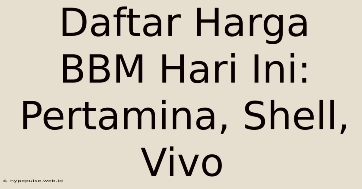 Daftar Harga BBM Hari Ini: Pertamina, Shell, Vivo