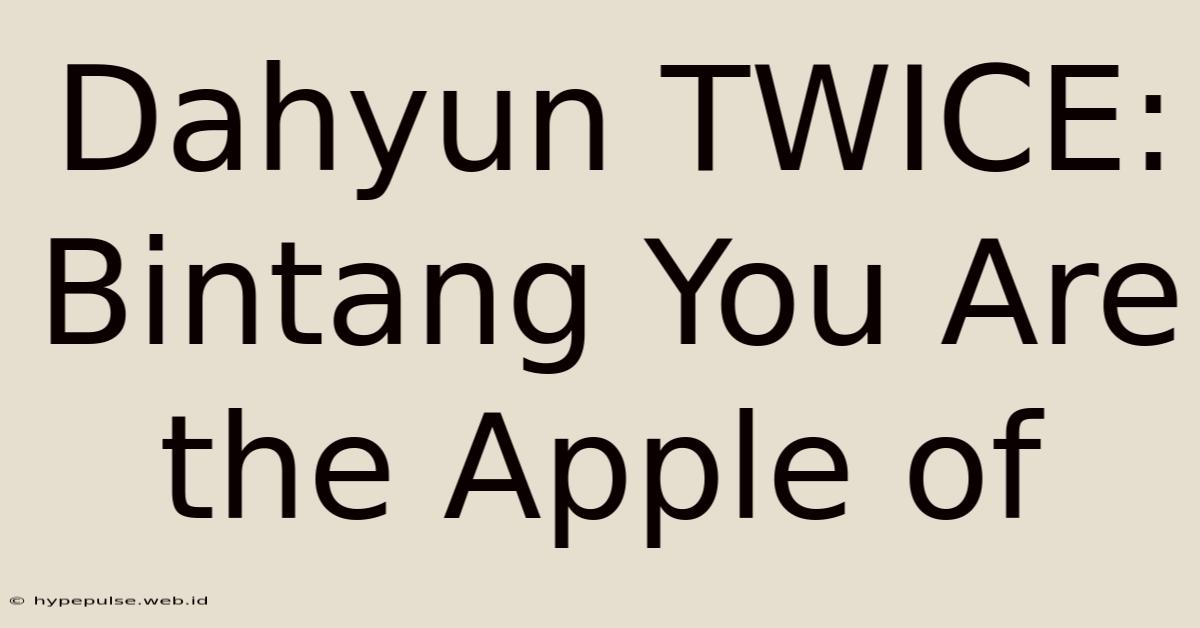 Dahyun TWICE: Bintang You Are The Apple Of