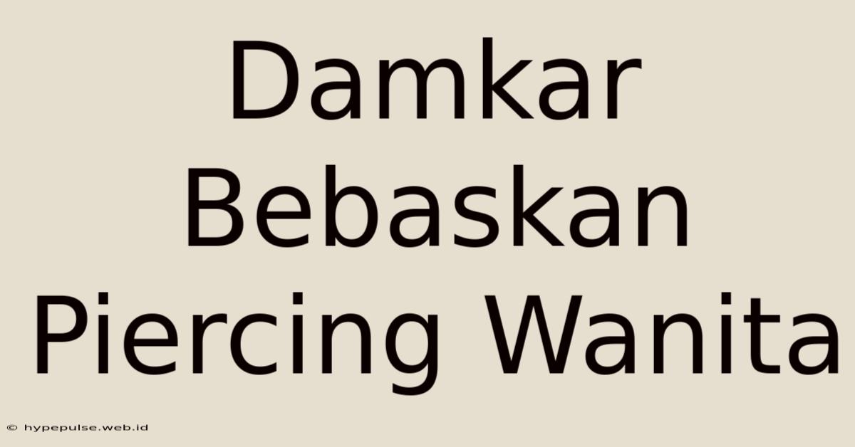 Damkar Bebaskan Piercing Wanita