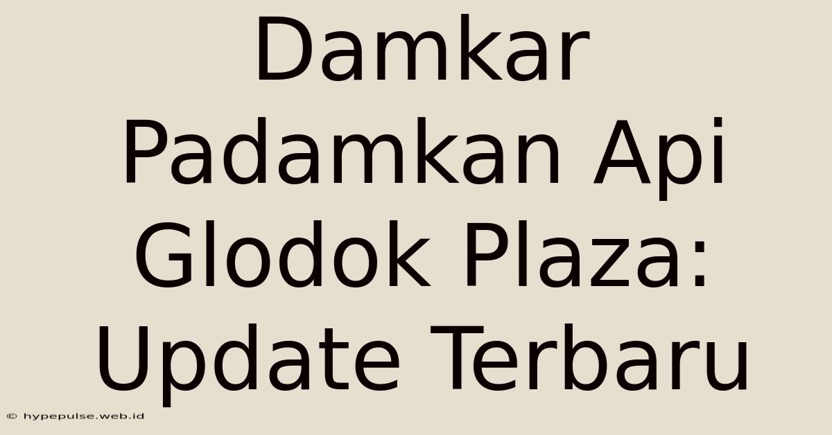 Damkar Padamkan Api Glodok Plaza: Update Terbaru