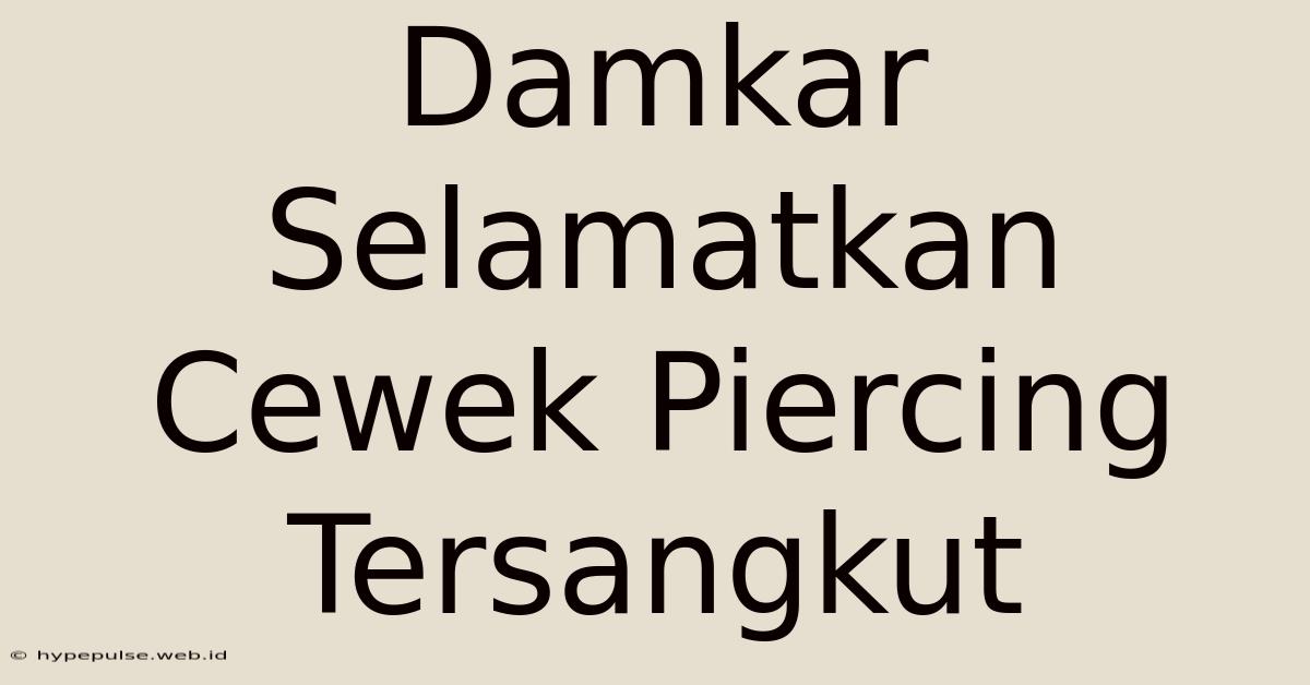 Damkar Selamatkan Cewek Piercing Tersangkut