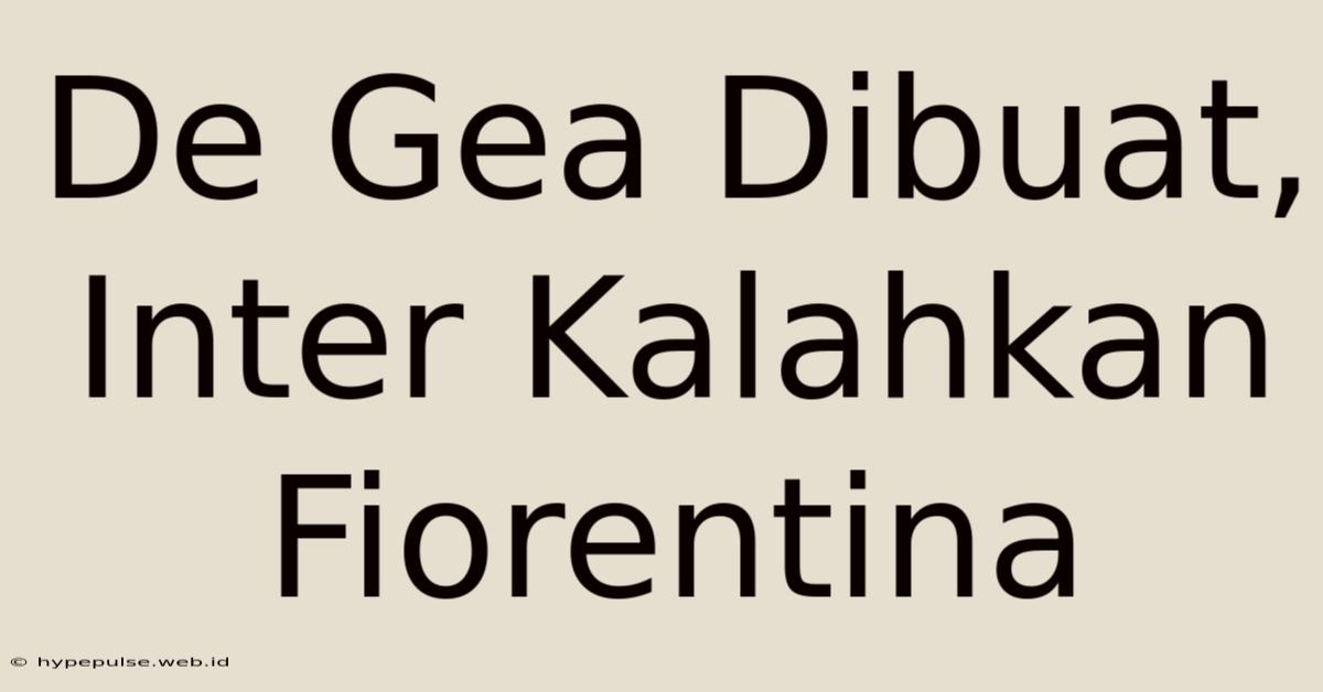 De Gea Dibuat, Inter Kalahkan Fiorentina