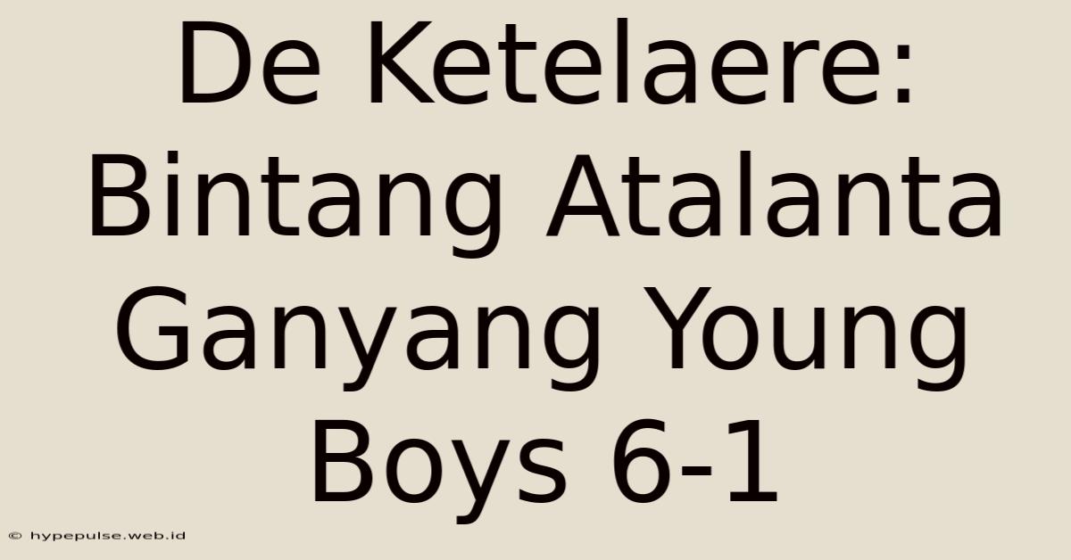 De Ketelaere: Bintang Atalanta Ganyang Young Boys 6-1