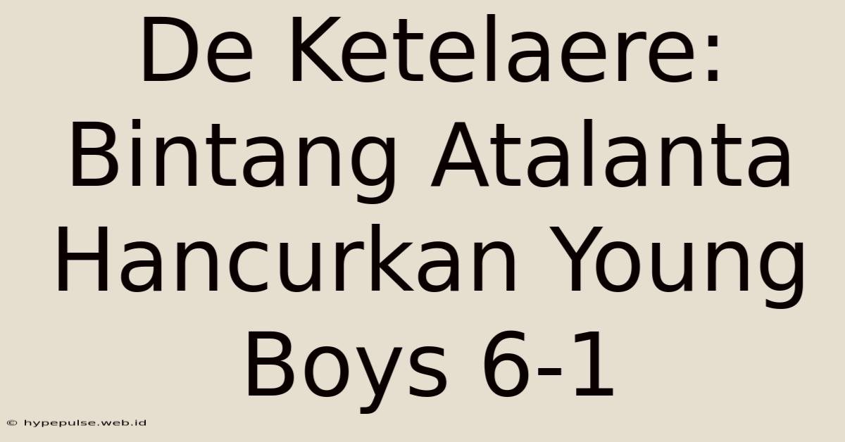 De Ketelaere: Bintang Atalanta Hancurkan Young Boys 6-1