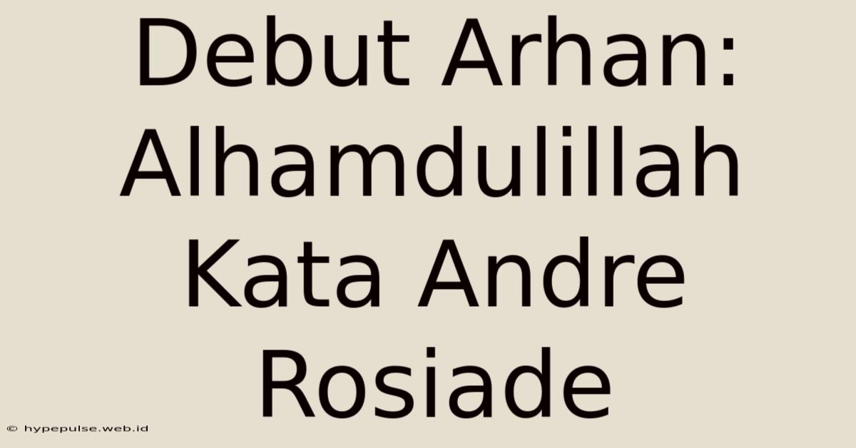 Debut Arhan: Alhamdulillah Kata Andre Rosiade