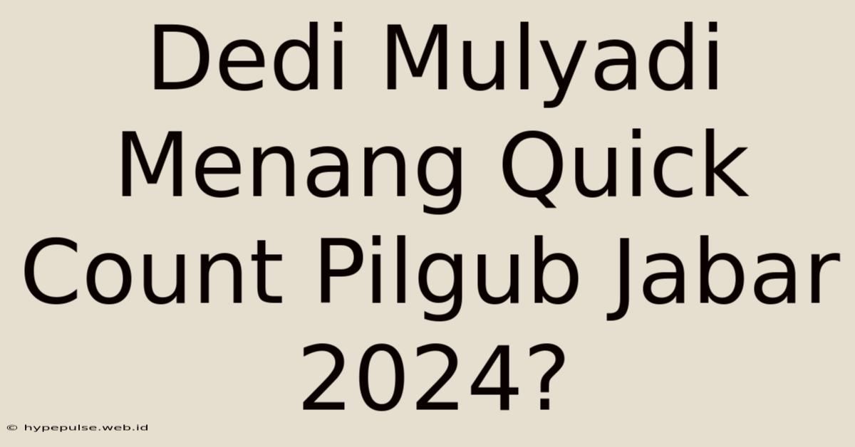 Dedi Mulyadi Menang Quick Count Pilgub Jabar 2024?