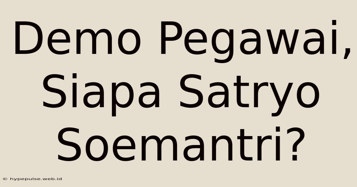 Demo Pegawai, Siapa Satryo Soemantri?