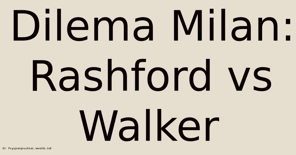 Dilema Milan: Rashford Vs Walker