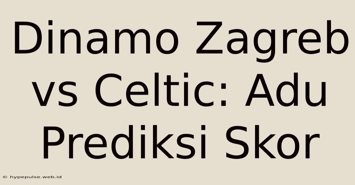 Dinamo Zagreb Vs Celtic: Adu Prediksi Skor