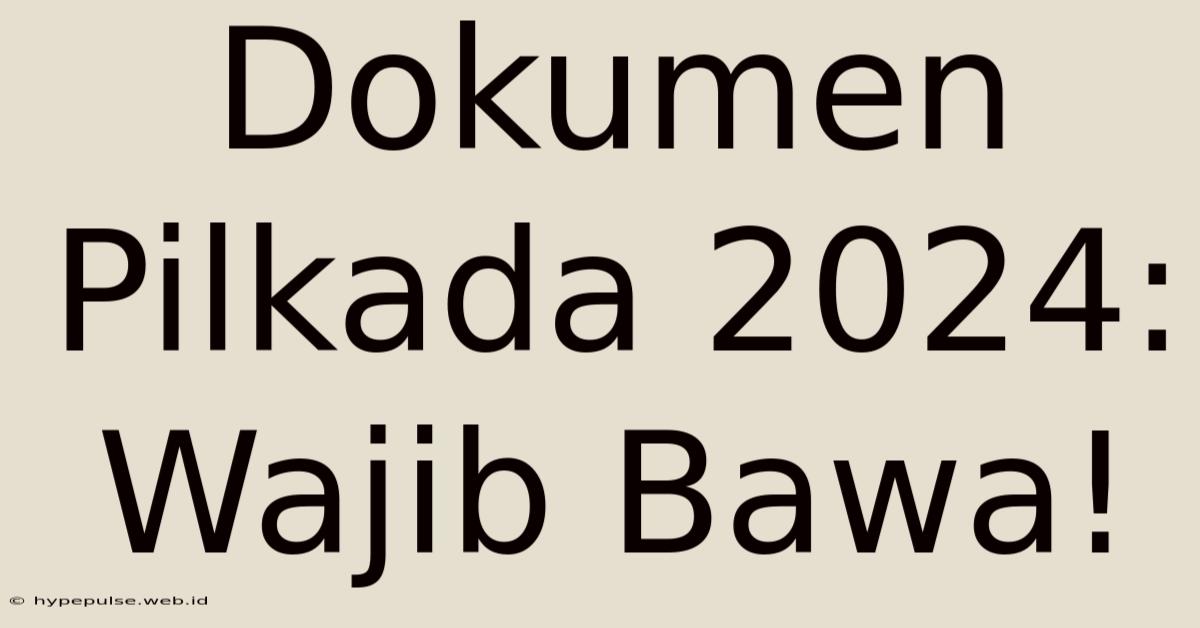 Dokumen Pilkada 2024: Wajib Bawa!