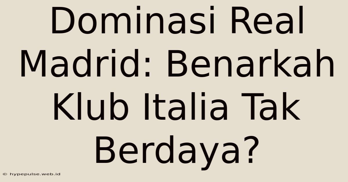 Dominasi Real Madrid: Benarkah Klub Italia Tak Berdaya?