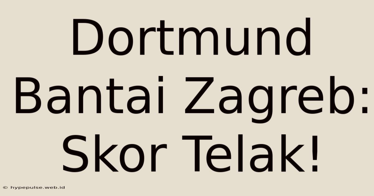 Dortmund Bantai Zagreb: Skor Telak!