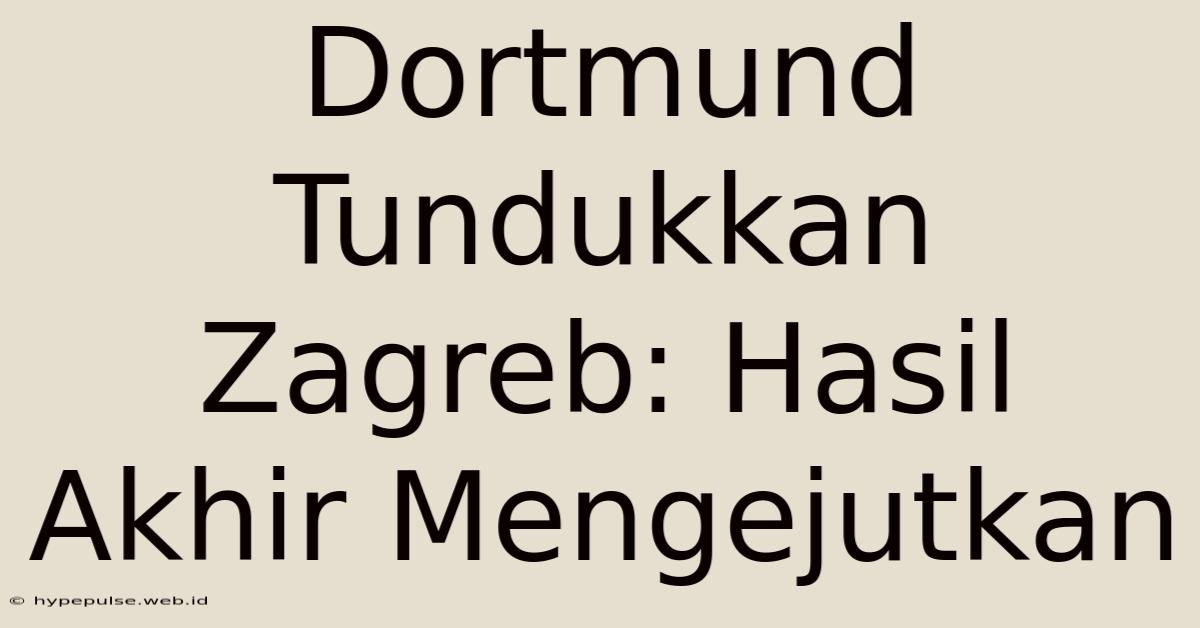 Dortmund Tundukkan Zagreb: Hasil Akhir Mengejutkan