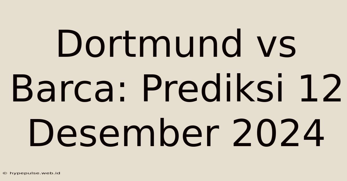 Dortmund Vs Barca: Prediksi 12 Desember 2024