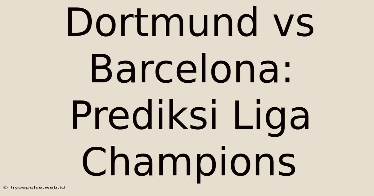 Dortmund Vs Barcelona: Prediksi Liga Champions