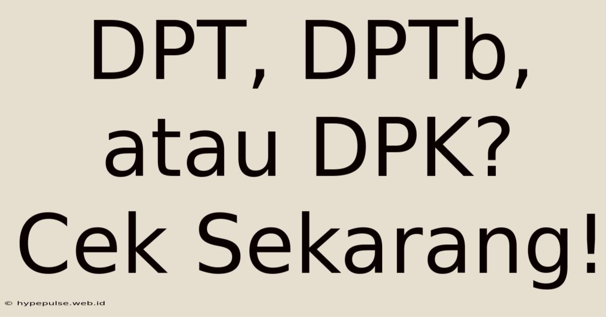 DPT, DPTb, Atau DPK? Cek Sekarang!