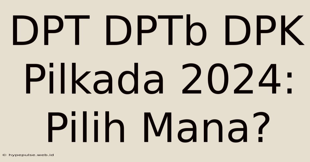 DPT DPTb DPK Pilkada 2024: Pilih Mana?