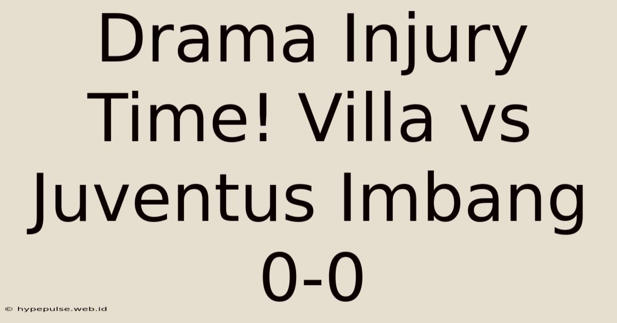 Drama Injury Time! Villa Vs Juventus Imbang 0-0