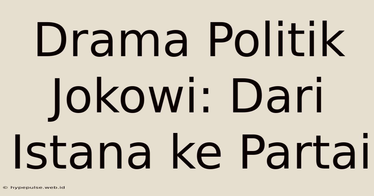 Drama Politik Jokowi: Dari Istana Ke Partai
