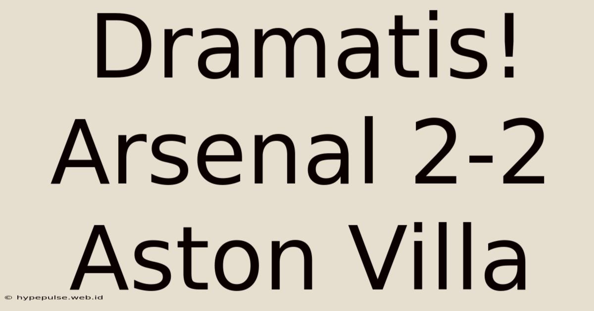 Dramatis! Arsenal 2-2 Aston Villa