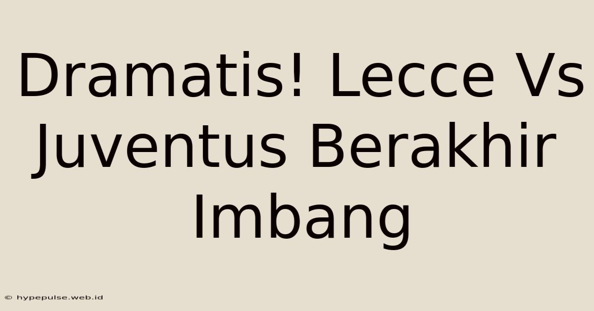 Dramatis! Lecce Vs Juventus Berakhir Imbang