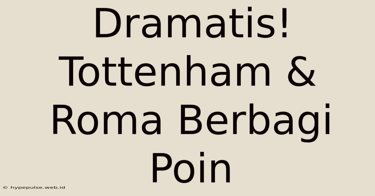 Dramatis! Tottenham & Roma Berbagi Poin