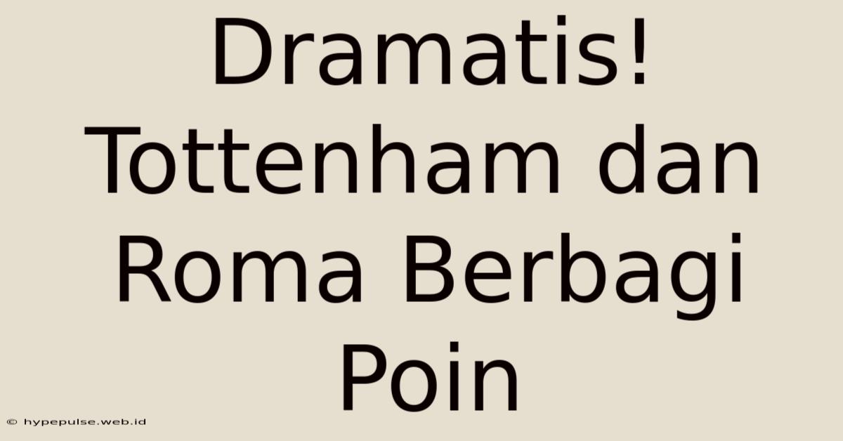 Dramatis! Tottenham Dan Roma Berbagi Poin