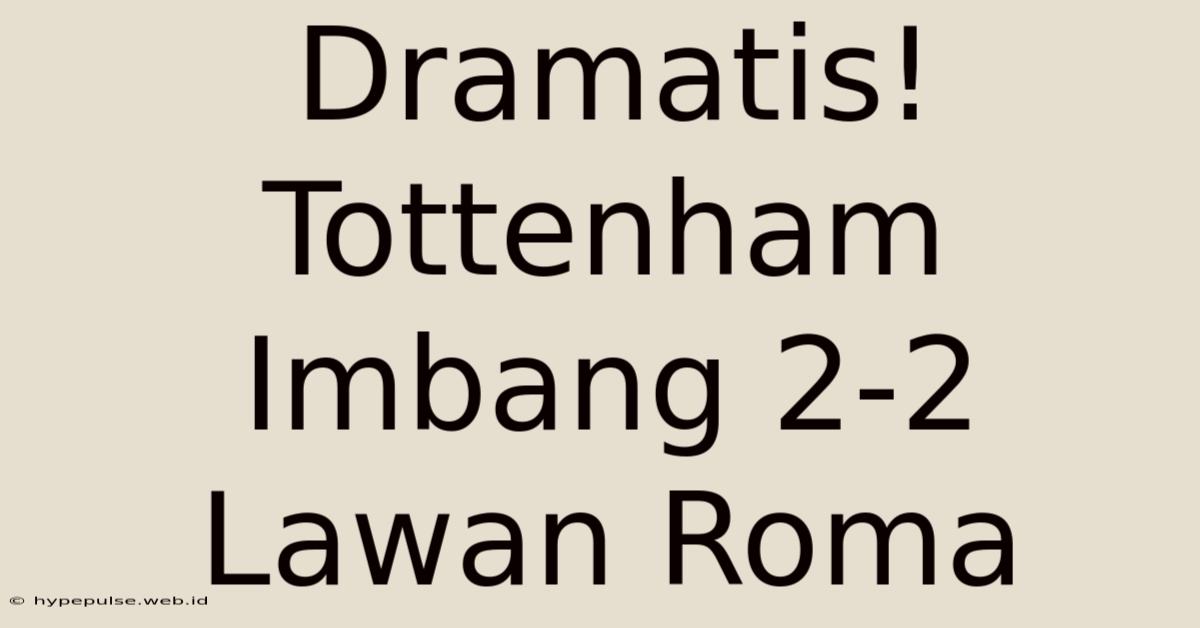 Dramatis! Tottenham Imbang 2-2 Lawan Roma