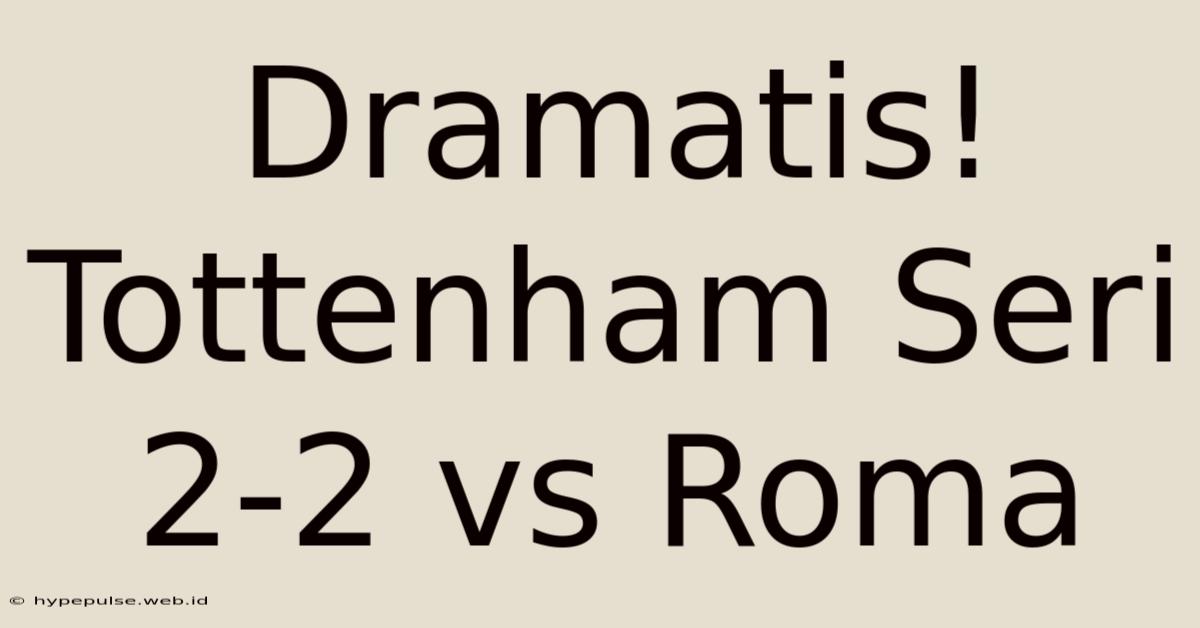 Dramatis! Tottenham Seri 2-2 Vs Roma