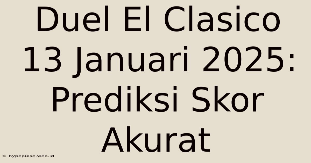 Duel El Clasico 13 Januari 2025: Prediksi Skor Akurat