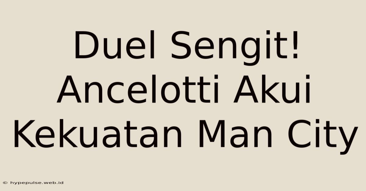 Duel Sengit! Ancelotti Akui Kekuatan Man City