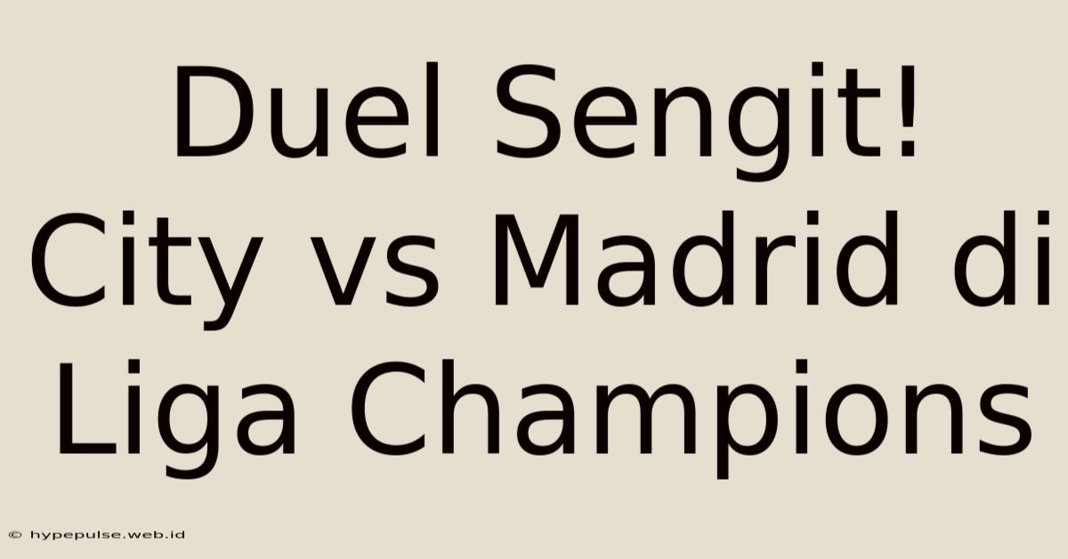 Duel Sengit! City Vs Madrid Di Liga Champions