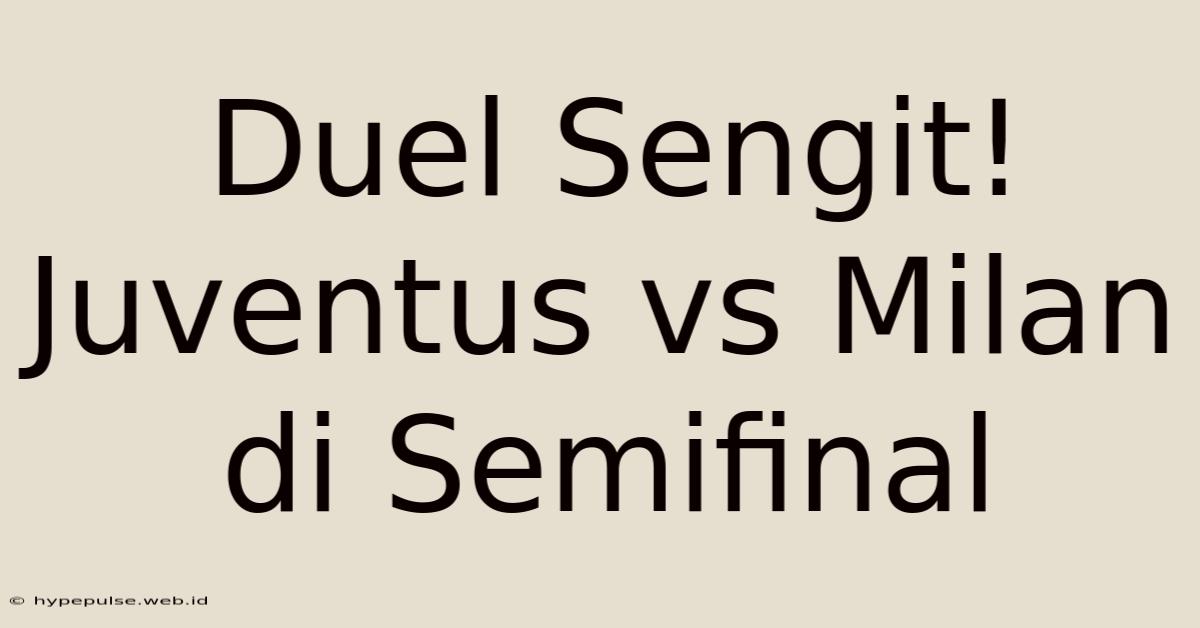 Duel Sengit! Juventus Vs Milan Di Semifinal