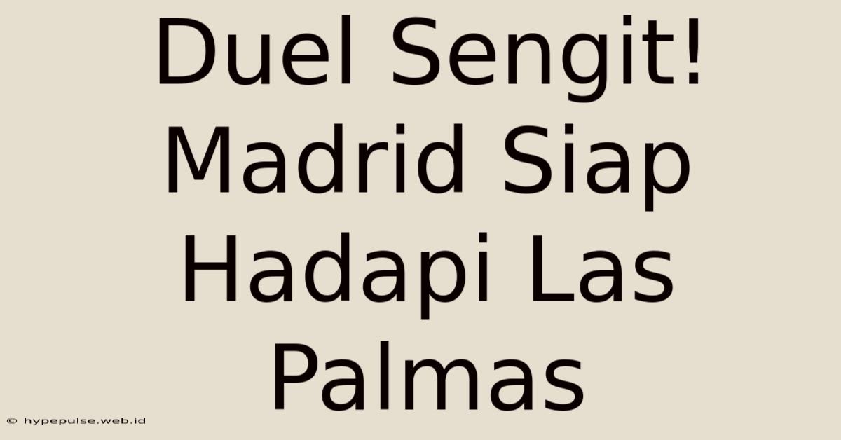 Duel Sengit! Madrid Siap Hadapi Las Palmas