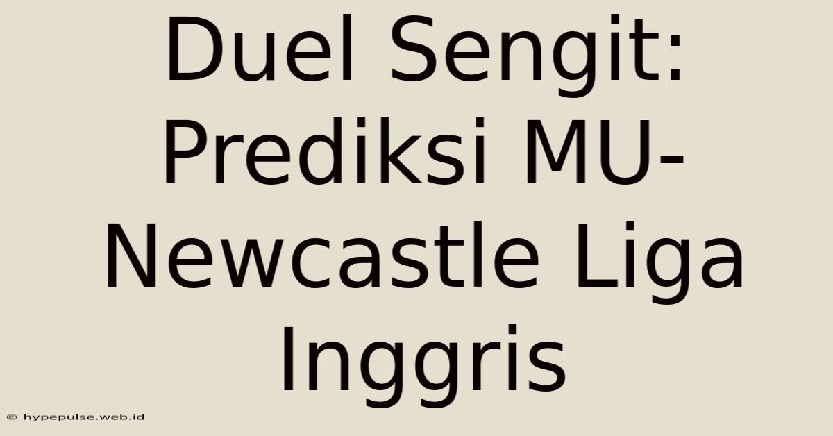 Duel Sengit: Prediksi MU-Newcastle Liga Inggris