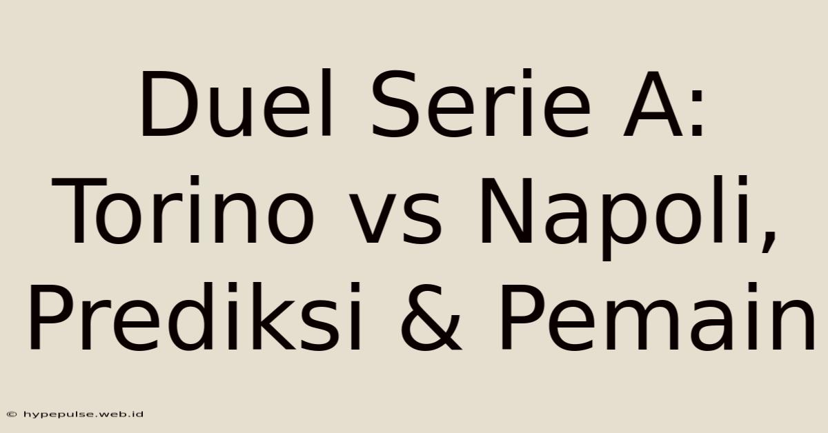 Duel Serie A: Torino Vs Napoli, Prediksi & Pemain