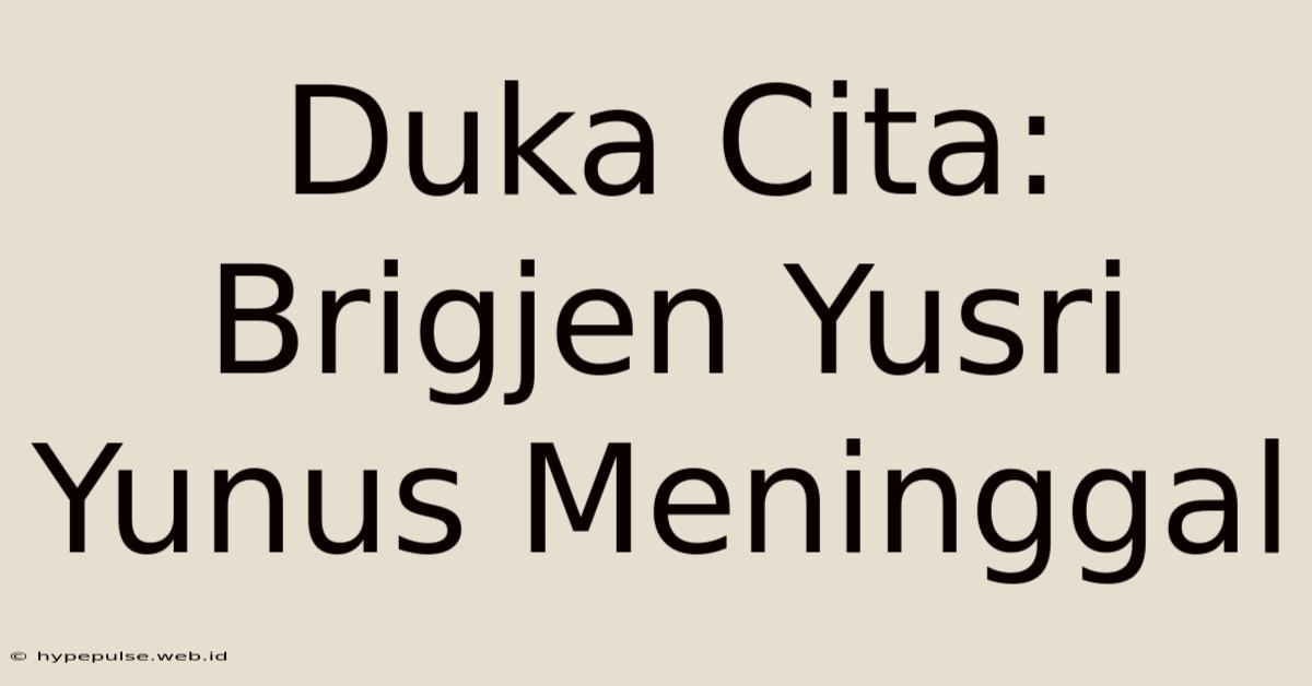 Duka Cita: Brigjen Yusri Yunus Meninggal