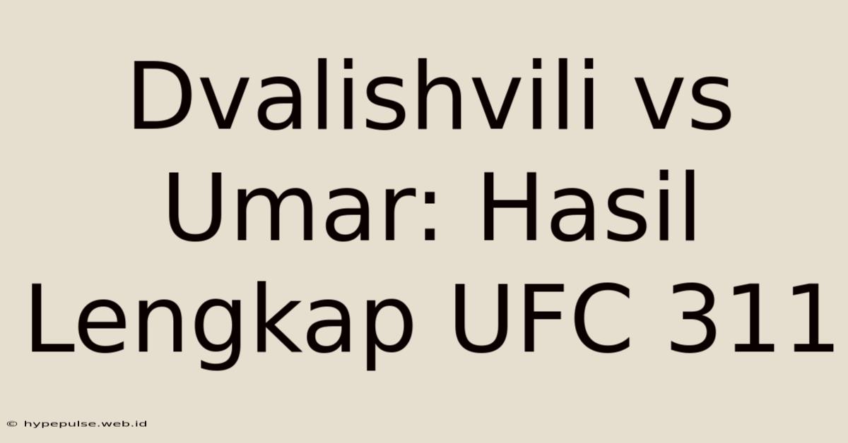 Dvalishvili Vs Umar: Hasil Lengkap UFC 311