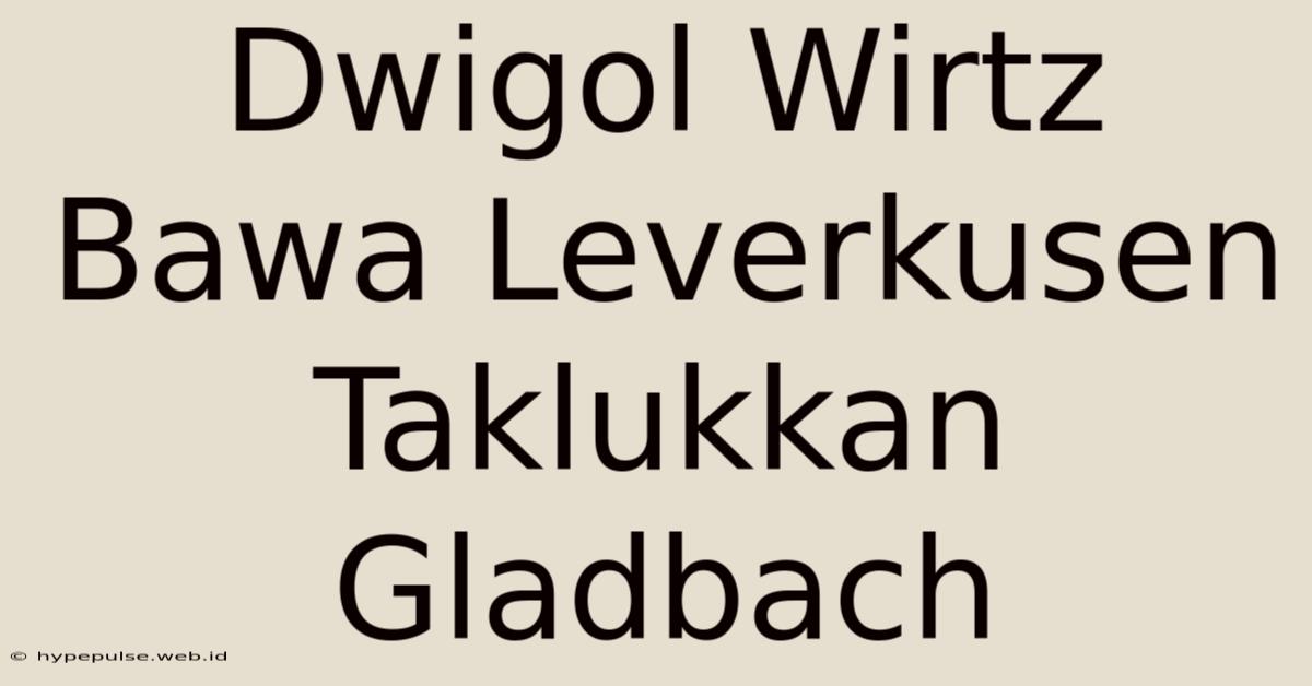 Dwigol Wirtz Bawa Leverkusen Taklukkan Gladbach