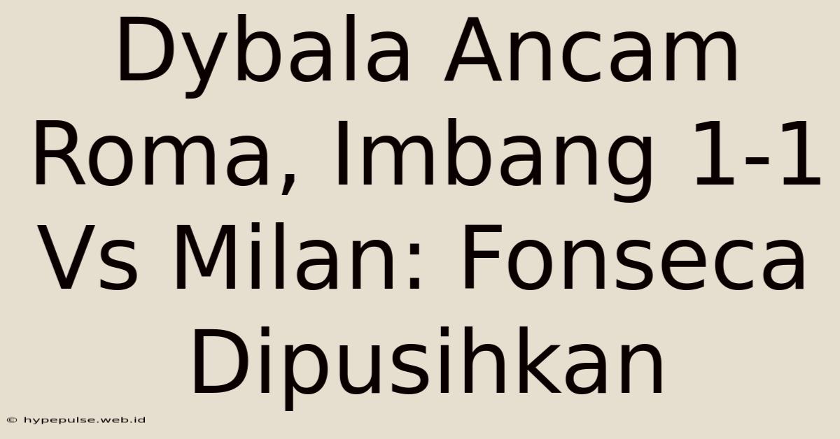 Dybala Ancam Roma, Imbang 1-1 Vs Milan: Fonseca Dipusihkan