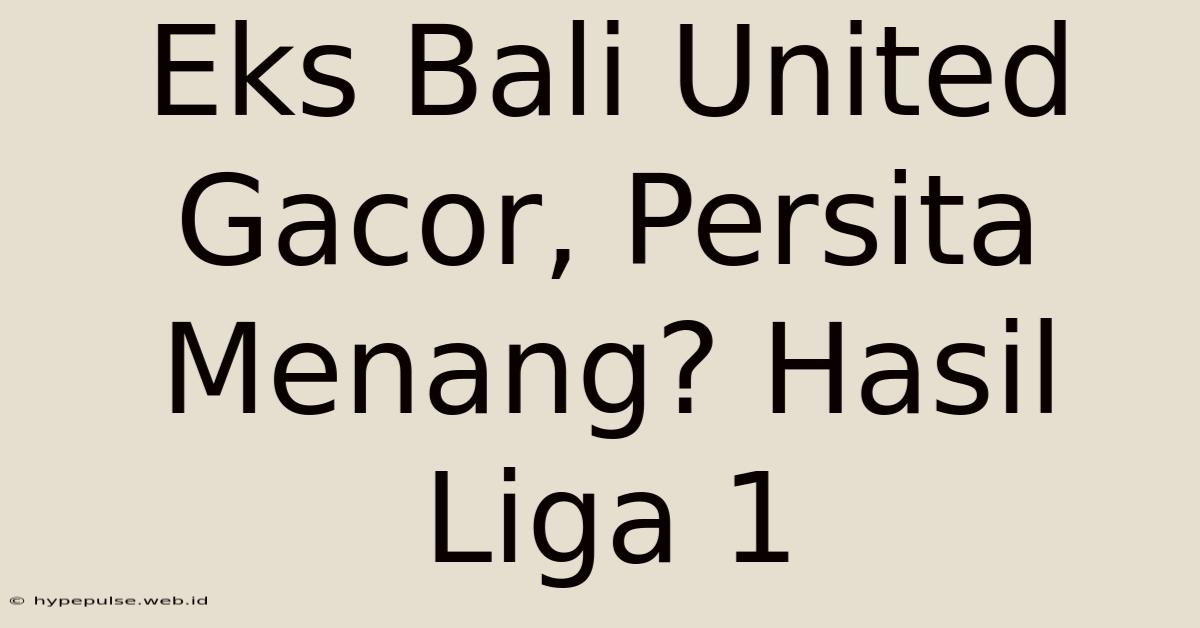 Eks Bali United Gacor, Persita Menang? Hasil Liga 1