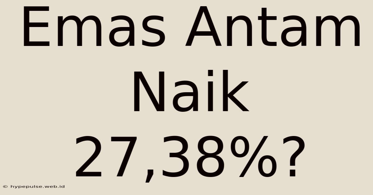 Emas Antam Naik 27,38%?