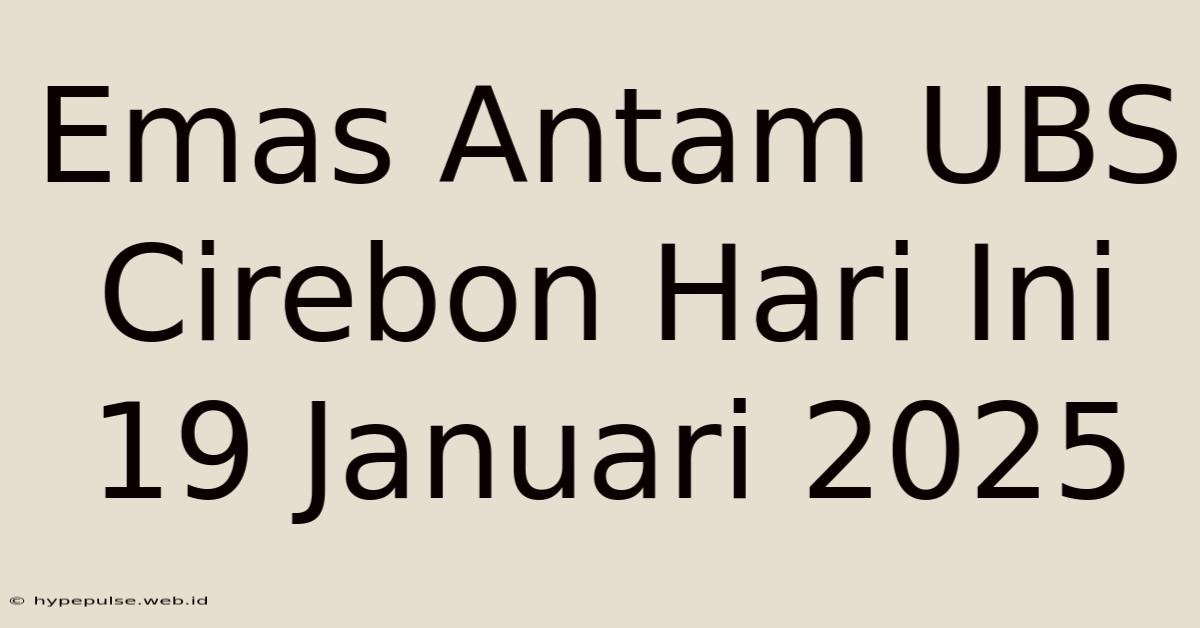 Emas Antam UBS Cirebon Hari Ini 19 Januari 2025