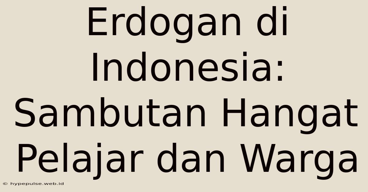 Erdogan Di Indonesia: Sambutan Hangat Pelajar Dan Warga