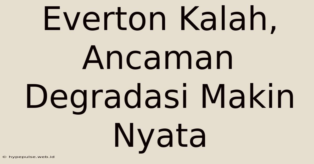 Everton Kalah, Ancaman Degradasi Makin Nyata