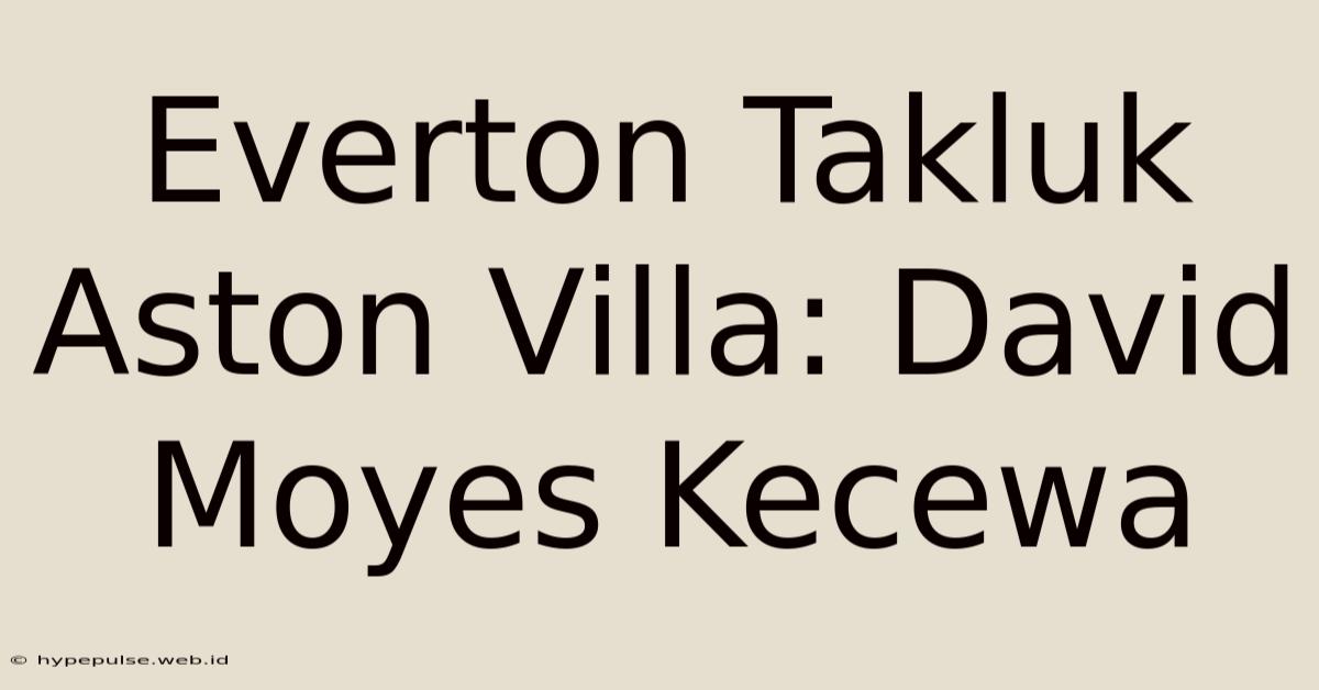 Everton Takluk Aston Villa: David Moyes Kecewa