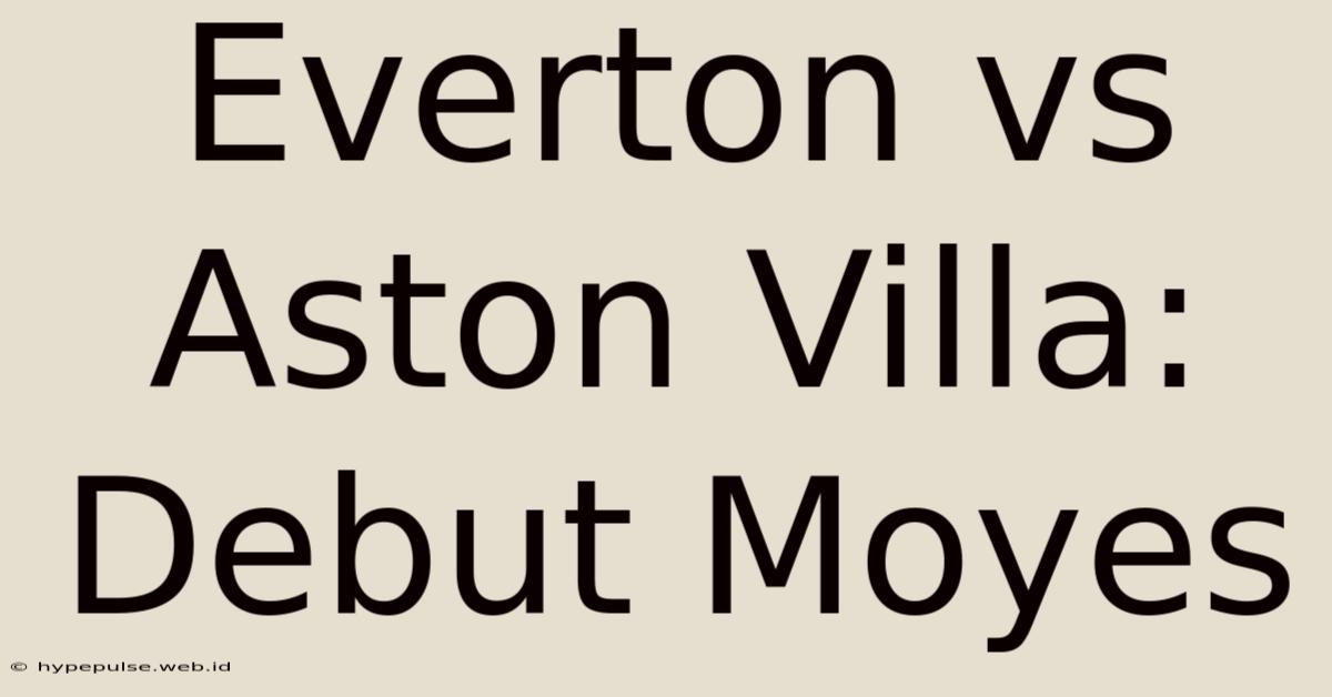 Everton Vs Aston Villa: Debut Moyes