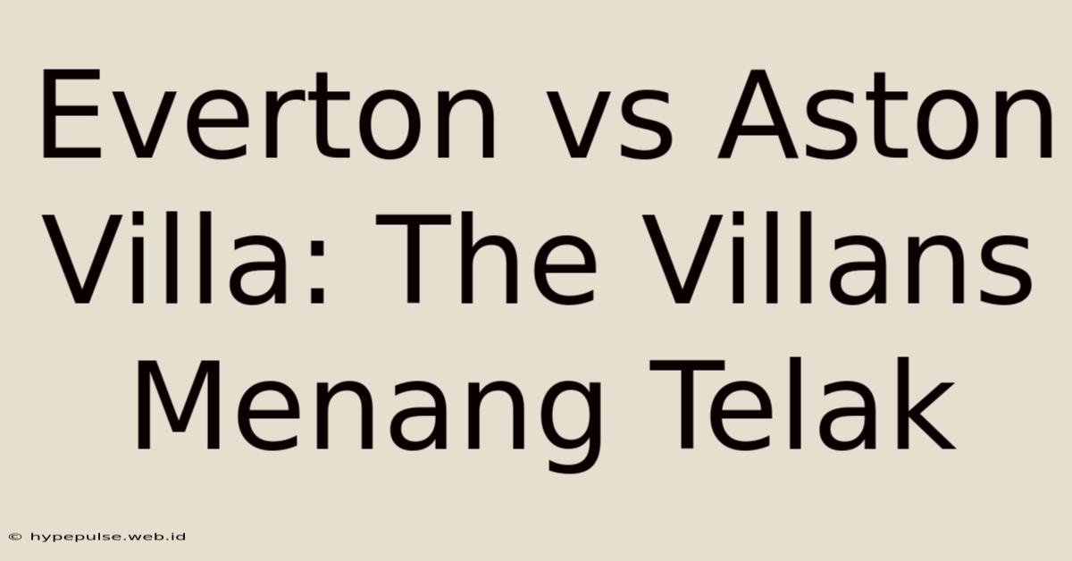 Everton Vs Aston Villa: The Villans Menang Telak